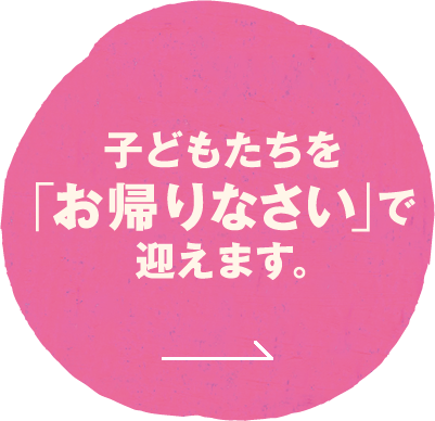 子どもたちを「お帰りなさい」で迎えます。